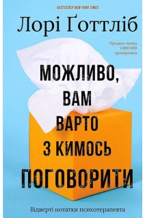 Можливо вам варто з кимось поговорити. Відверті нотатки психотерапевта. Лорі Готтліб