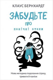 Забудьте про панічні атаки. Нова методика подолання страху тривоги й паніки. Клаус Бернхардт