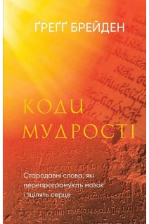 Коди мудрості. Стародавні слова які перепрограмують мозок і зцілять серце. Грегг Брейден