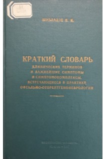 Краткий словарь клинических терминов и важнейшие симптомы и симптомокомплексы встречающиеся в практике офтальмо-оторентгеноневрологии (БУ). Шубладзе Н.И.