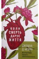Коли смерть дарує життя. Нотатки хірурга-трансплантолога. Джошуа Д. Мезріч