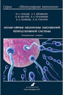 Молекулярные механизмы заболеваний репродуктивной системы. Лекционные очерки.. Пальцев М.А. Айламазян Э.К. Кветной И.М. и др.