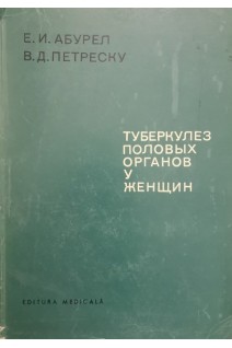 Туберкулез половых органов у женщин (БУ). Абурел Е.И. Петреску В.Д.
