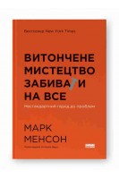 Витончене мистецтво забивати на все. Нестандартний підхід до проблем. Марк Менсон