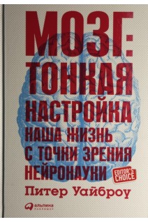 Мозг: Тонкая настройка. Наша жизнь с точки зрения нейронауки. Питер Уайброу
