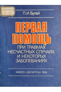 Первая помощь при травмах несчастных случаях и некоторых заболеваниях (БУ). Булай П.И.