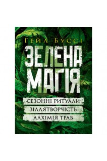 Зелена магія. Сезонні ритуали зіллятворчість алхімія трав. Буссі Гейл