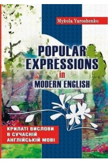 Popular expressions in modern english. Крилаті вислови в сучасній англійській мові. Ярошенко М.