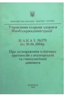 Наказ № 379 від 30.06.2004 р. Про затвердження клінічних протоколів з акушерської та гінекологічної допомоги (БУ). МОЗ України