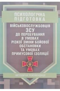 Психологічна підготовка військовослужбовців ЗСУ до перебування в умовах різкої зміни бойової обстановки та умовах примусової ізоляції. Методичні рекомендації