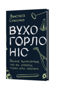 Вухо горло ніс. Таємне життя органів про які згадуєш тільки коли заболять. Анастасія Стасенко