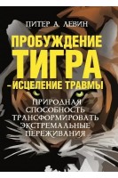 Пробуждение тигра - исцеление травмы. Природная способность трансформировать экстремальные переживания.. Питер А. Левин