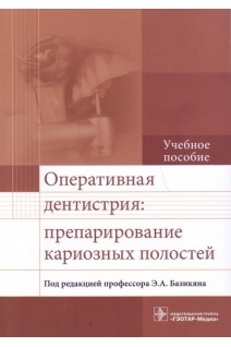Оперативная дентистрия: препарирование кариозных полостей: учебное пособие (по специальности 31.05.03 «Стоматология»). Базикян Э.А.