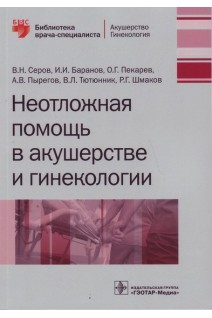 Неотложная помощь в акушерстве и гинекологии. Серов В.Н. Баранов И.И. Пекарев О.Г. и др.