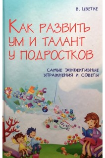 Как развить ум и талант у подростков. Самые эффективные упражнения и советы. Цветке В.