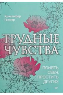 Трудные чувства. Понять себя простить других. Кристофер Гермер