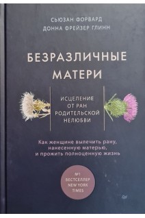 Безразличные матери. Исцеление от ран родительской нелюбви. Форвард С.  Глинн Д.