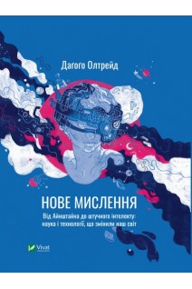 Нове мислення. Від Айнштайна до штучного інтелекту: наука і технології що змінили наш світ. Дагого Олтрейд