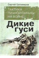 Тактика личной охраны на войне. Дикие гуси. Записки офицера спецназа. Гулливеров Сергей