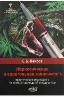 Наркотическая и алкогольная зависимость. Практическое руководство по реабилитации детей и подростков.. Ваисов С.Б.