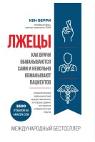 Лжецы. Как врачи обманываются сами и невольно обманывают пациентов. Кен Берри
