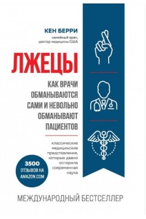 Лжецы. Как врачи обманываются сами и невольно обманывают пациентов. Кен Берри