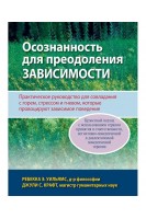Осознанность для преодоления зависимости. Практическое руководство для совладания с горем стрессом и гневом которые провоцируют зависимое поведение. Ребекка Э. Уильямс  Джули С. Крафт