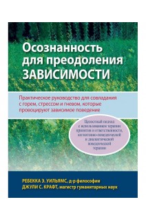 Осознанность для преодоления зависимости. Практическое руководство для совладания с горем стрессом и гневом которые провоцируют зависимое поведение. Ребекка Э. Уильямс  Джули С. Крафт