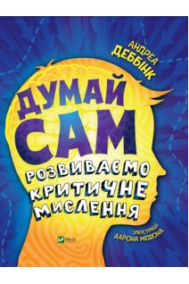 Думай сам: розвиваємо критичне мислення. Андреа Деббінк
