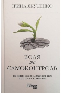 Воля та самоконтроль. Як гени і мозок заважають нам боротися зі спокусами. Якутенко І.