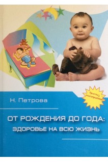От рождения до года. Здоровье на всю жизнь. Книга для родителей бабушек и дедушек о том как вырастить здорового малыша. Петрова Н.Г.