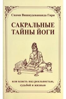 Сакральные тайны йоги или власть над реальностью судьбой и жизнью. Свами  Вишну Дэв