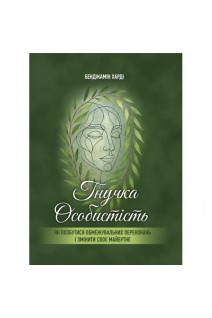 Гнучка особистість. Як позбутися обмежувальних переконань і змінити своє майбутнє. Бенджамін Гарді