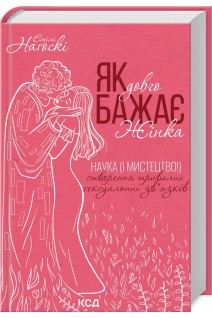 Як довго бажає жінка. Наука (і мистецтво!) створення тривалих сексуальних зв'язків. Нагоскі Емілі