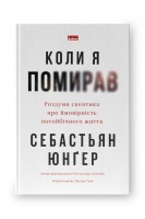 Коли я помирав. Роздуми скептика про ймовірність потойбічного життя. Себастьян Юнґер