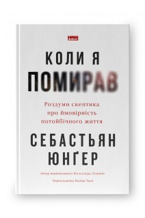 Коли я помирав. Роздуми скептика про ймовірність потойбічного життя. Себастьян Юнґер