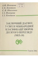 Заключний діагноз у світлі міжнародної класифікації хвороб десятого перегляду (МКХ-10) (БУ). Яковцова А.Ф. Кондаков І.К.