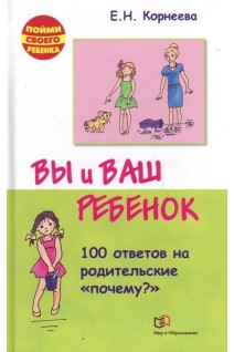 Вы и ваш ребенок. 100 ответов на родительськие почему. Корнеева Е.Н.