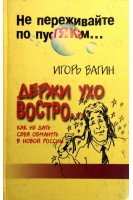 Держи ухо востро. Как не дать себя обмануть в новой России (БУ). Вагин И.