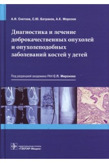 Диагностика и лечение доброкачественных опухолей и опухолеподобных заболеваний костей у детей. Снетков А.И. Батраков С.Ю. Морозов А.К.