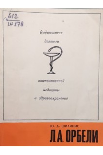 Выдающиеся деятели отечественной медицины и здравоохранения. Л.А.Орбели. (БУ). Шилинис Ю.А.