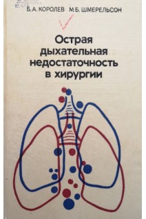 Острая дыхательная недостаточность в хирургии (БУ). Королев Б.А. Шмерельсон М.Б.