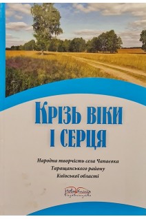 Крізь віки і серця. Народна творчість села Чапаєвка Таращанського району Київської області. Даценко Н.В.