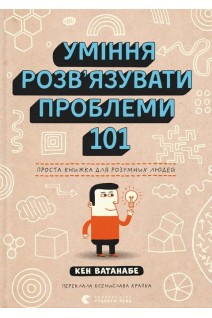 Уміння розв'язувати проблеми 101: Проста книжка для розумних людей. Кен Ватанабе