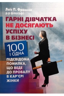 Гарні дівчатка не досягають успіху в бізнесі: сто і одна підсвідома помилка що веде до провалу в кар'єрі жінки. Лоіс П. Франкел