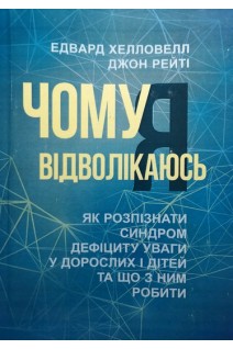 Чому я відволікаюсь. Як розпізнати синдром дефіциту уваги дорослих і дітей та що з ним робити. Хелловелл Е. Рейті Дж.