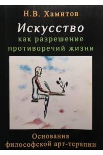 Искусство как разрешение противоречий жизни. Основания философской арт-терапии. Хамитов Н.В.