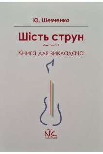 Шість струн. Частина 2. Книга для викладача. Шевченко Ю.О.