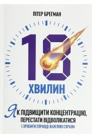 18 хвилин. Як підвищити концентрацію перестати відволікатися і зробити дійсно важливі справи. Пітер Брегман