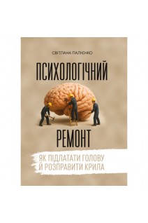 Психологічний ремонт: як підлатати голову й розправити крила. Палієнко С.